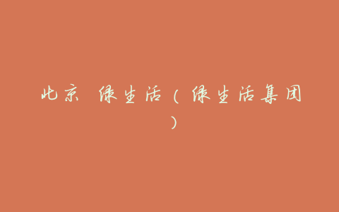 北京 绿生活(绿生活集团)