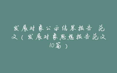 发展对象公示结果报告 范文（发展对象思想报告范文10篇）