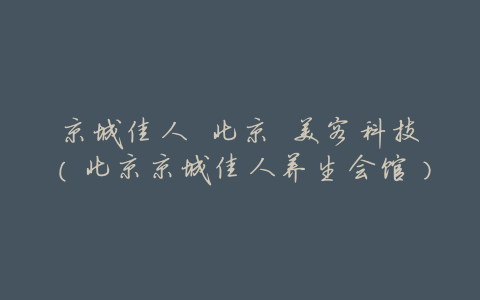 京城佳人 北京 美容科技(北京京城佳人养生会馆)