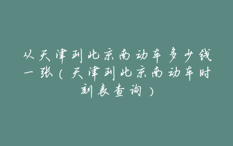 从天津到北京南动车多少钱一张(天津到北京南动车时刻表查询)