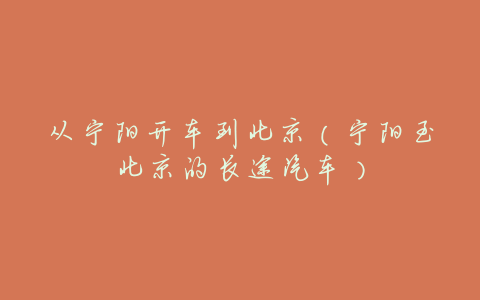 从宁阳开车到北京(宁阳至北京的长途汽车)