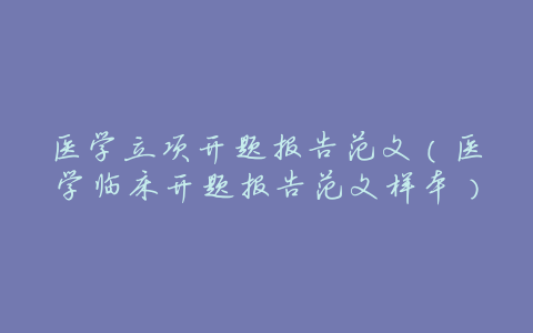 医学立项开题报告范文(医学临床开题报告范文样本)