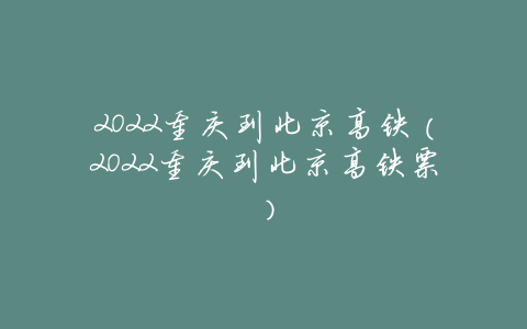 2022重庆到北京高铁(2022重庆到北京高铁票)