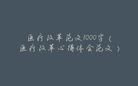 医疗改革范文1000字(医疗改革心得体会范文)