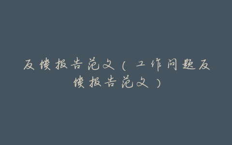反馈报告范文(工作问题反馈报告范文)