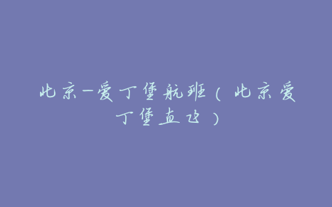 北京-爱丁堡航班(北京爱丁堡直飞)