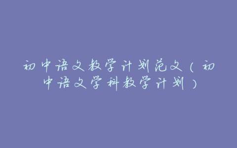 初中语文教学计划范文（初中语文学科教学计划）