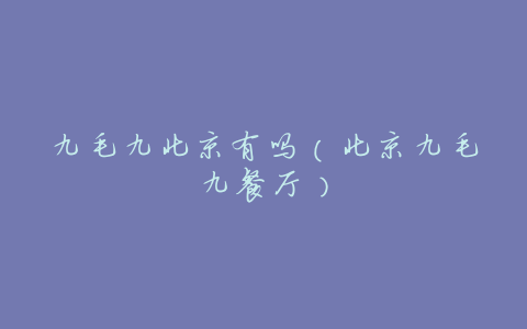 九毛九北京有吗(北京九毛九餐厅)