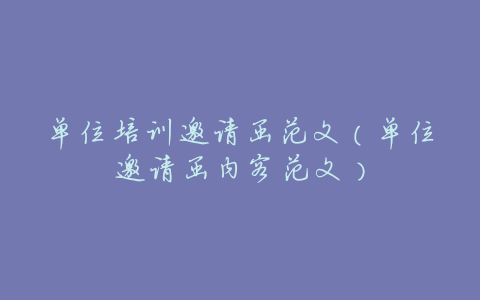 单位培训邀请函范文(单位邀请函内容范文)