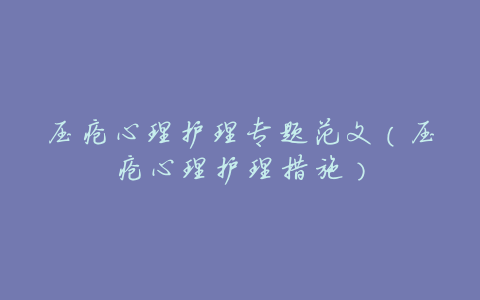 压疮心理护理专题范文(压疮心理护理措施)