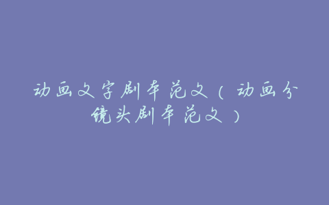 动画文字剧本范文(动画分镜头剧本范文)