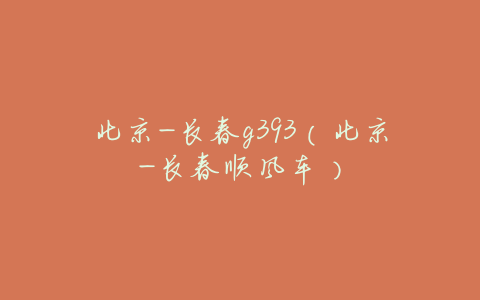 北京-长春g393(北京-长春顺风车)