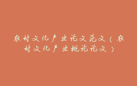 农村文化产业论文范文(农村文化产业概论论文)