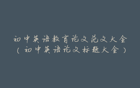 初中英语教育论文范文大全(初中英语论文标题大全)