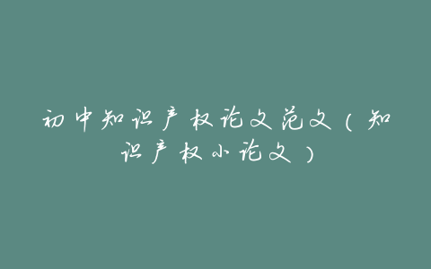 初中知识产权论文范文(知识产权小论文)