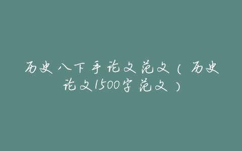历史八下手论文范文(历史论文1500字范文)