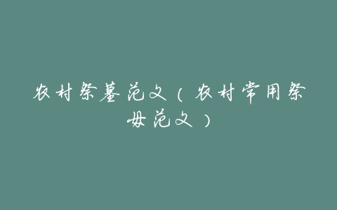 农村祭墓范文(农村常用祭母范文)