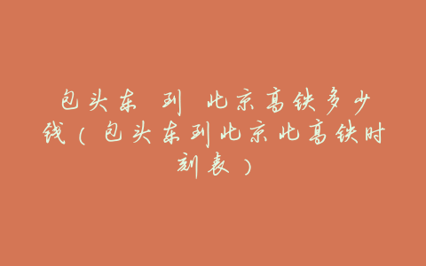 包头东 到 北京高铁多少钱(包头东到北京北高铁时刻表)