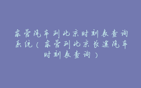 东营汽车到北京时刻表查询系统(东营到北京长途汽车时刻表查询)