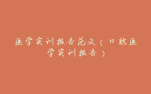 医学实训报告范文(口腔医学实训报告)