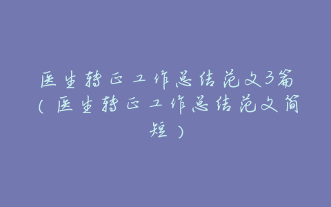医生转正工作总结范文3篇(医生转正工作总结范文简短)