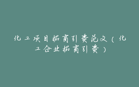 化工项目招商引资范文(化工企业招商引资)