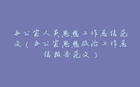 办公室人员思想工作总结范文(办公室思想政治工作总结报告范文)