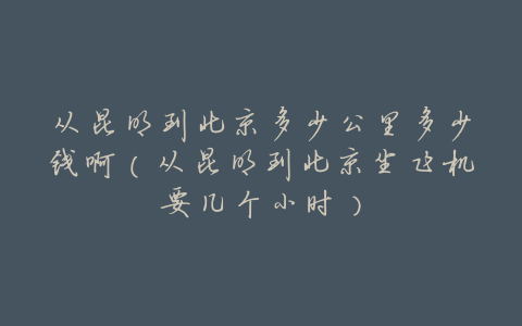 从昆明到北京多少公里多少钱啊(从昆明到北京坐飞机要几个小时)