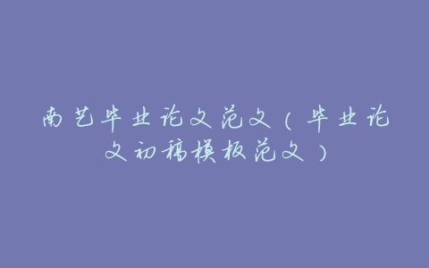 南艺毕业论文范文(毕业论文初稿模板范文)