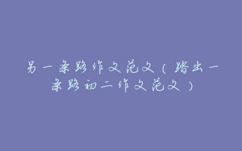 另一条路作文范文(踏出一条路初二作文范文)
