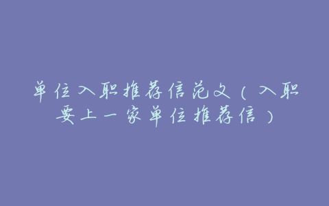 单位入职推荐信范文(入职要上一家单位推荐信)