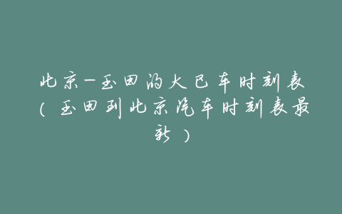 北京-玉田的大巴车时刻表(玉田到北京汽车时刻表最新)