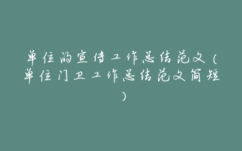 单位的宣传工作总结范文(单位门卫工作总结范文简短)