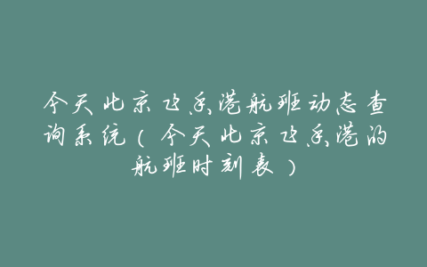 今天北京飞香港航班动态查询系统(今天北京飞香港的航班时刻表)