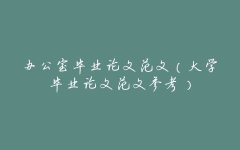 办公室毕业论文范文(大学毕业论文范文参考)