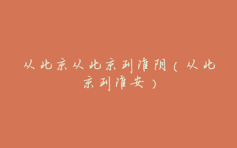 从北京从北京到淮阴(从北京到淮安)
