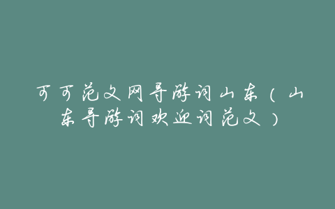 可可范文网导游词山东(山东导游词欢迎词范文)
