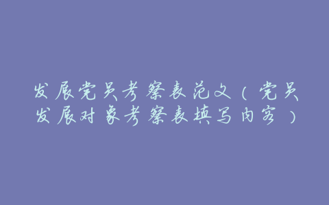 发展党员考察表范文(党员发展对象考察表填写内容)