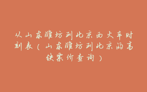 从山东潍坊到北京西火车时刻表(山东潍坊到北京的高铁票价查询)