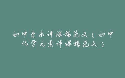 初中音乐评课稿范文(初中化学元素评课稿范文)