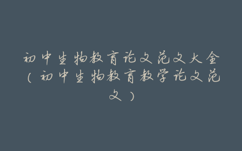 初中生物教育论文范文大全(初中生物教育教学论文范文)