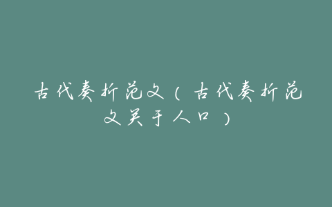 古代奏折范文(古代奏折范文关于人口)