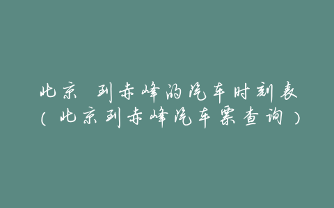 北京 到赤峰的汽车时刻表(北京到赤峰汽车票查询)