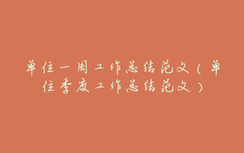 单位一周工作总结范文(单位季度工作总结范文)