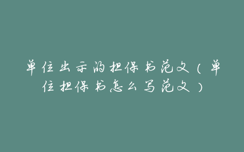 单位出示的担保书范文(单位担保书怎么写范文)