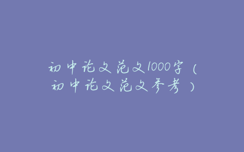 初中论文范文1000字(初中论文范文参考)