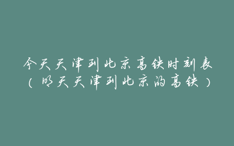 今天天津到北京高铁时刻表(明天天津到北京的高铁)