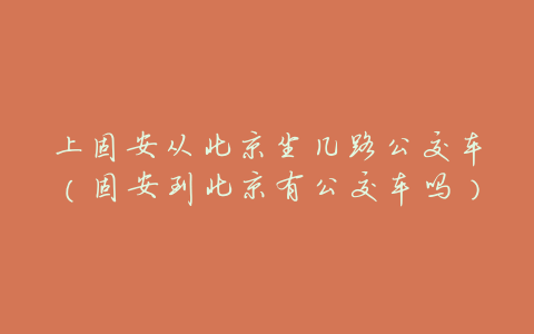上固安从北京坐几路公交车(固安到北京有公交车吗)