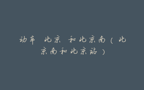 动车 北京 和北京南(北京南和北京站)
