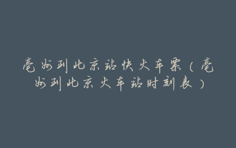 亳州到北京站快火车票(亳州到北京火车站时刻表)